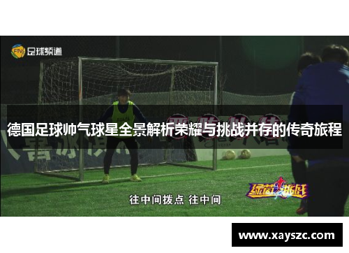 德国足球帅气球星全景解析荣耀与挑战并存的传奇旅程