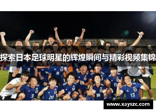 探索日本足球明星的辉煌瞬间与精彩视频集锦