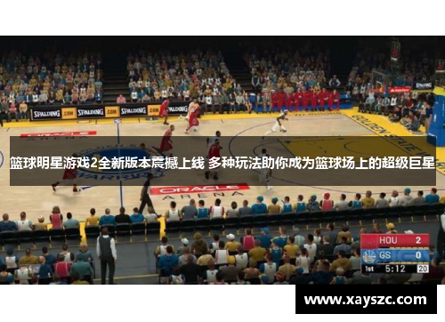 篮球明星游戏2全新版本震撼上线 多种玩法助你成为篮球场上的超级巨星