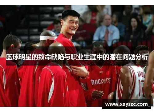篮球明星的致命缺陷与职业生涯中的潜在问题分析