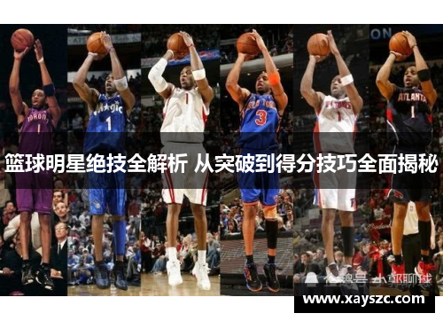 篮球明星绝技全解析 从突破到得分技巧全面揭秘