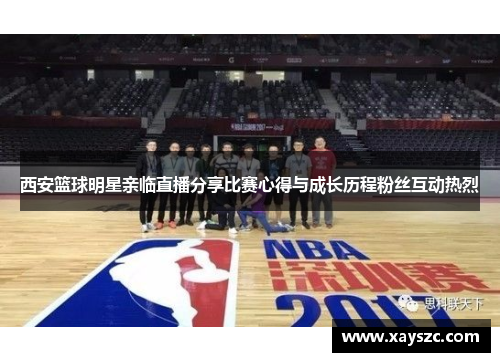 西安篮球明星亲临直播分享比赛心得与成长历程粉丝互动热烈